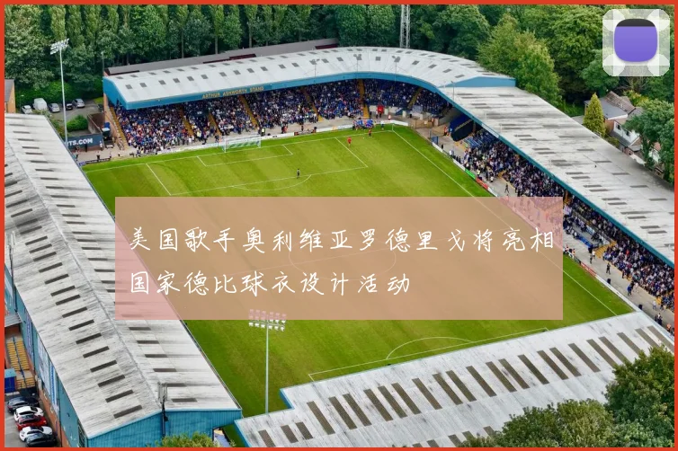 美国歌手奥利维亚罗德里戈将亮相国家德比球衣设计活动
