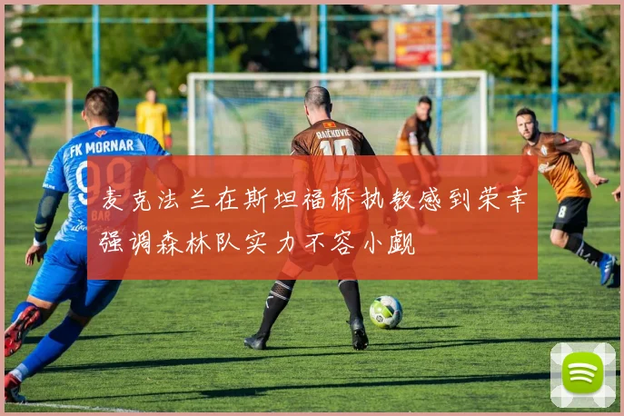 麦克法兰在斯坦福桥执教感到荣幸强调森林队实力不容小觑