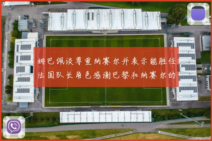 姆巴佩谈尊重纳赛尔并表示能胜任法国队长角色感谢巴黎和纳赛尔的支持
