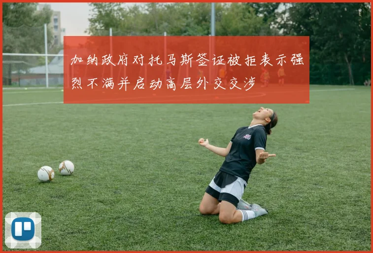 加纳政府对托马斯签证被拒表示强烈不满并启动高层外交交涉