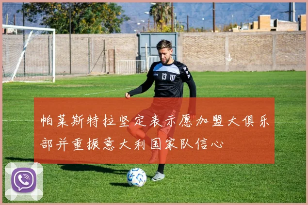 帕莱斯特拉坚定表示愿加盟大俱乐部并重振意大利国家队信心